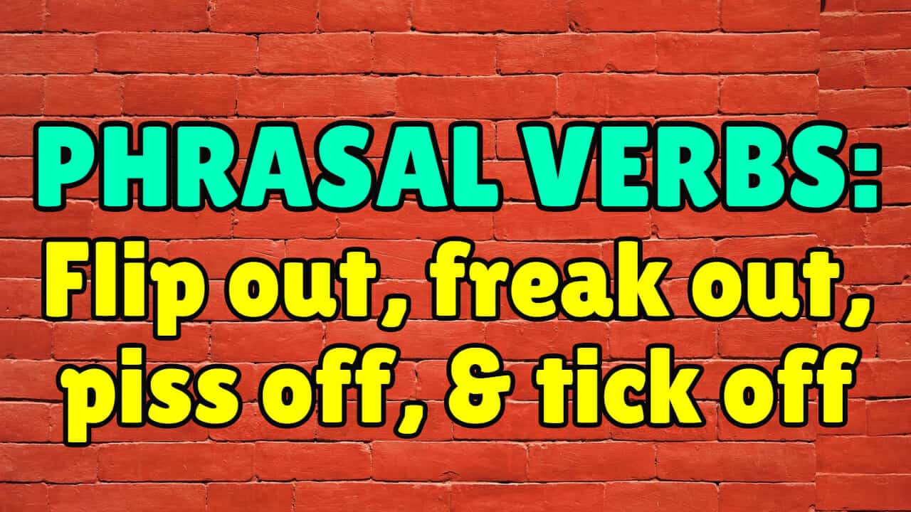 Phrasal verbs flip out, freak out, piss off, & tick off Espresso English